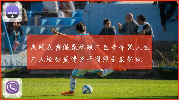 美网友调侃森林狼三巨头齐聚人生三大检测疫情亲子驾照引发热议