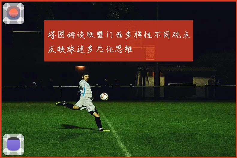 塔图姆谈联盟门面多样性不同观点反映球迷多元化思维
