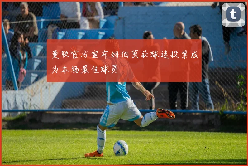 曼联官方宣布姆伯莫获球迷投票成为本场最佳球员