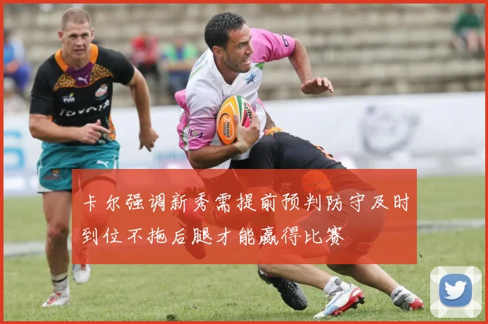 卡尔强调新秀需提前预判防守及时到位不拖后腿才能赢得比赛