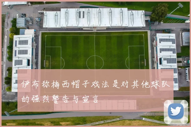 伊布称梅西帽子戏法是对其他球队的强烈警告与宣言