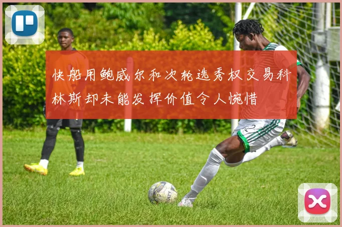 快船用鲍威尔和次轮选秀权交易科林斯却未能发挥价值令人惋惜