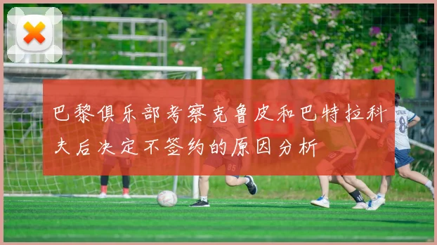 巴黎俱乐部考察克鲁皮和巴特拉科夫后决定不签约的原因分析