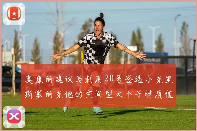 奥康纳建议马刺用20号签选小克里斯塞纳克他的空间型大个子特质值得关注